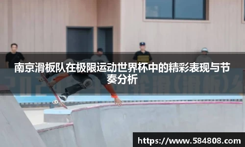 南京滑板队在极限运动世界杯中的精彩表现与节奏分析