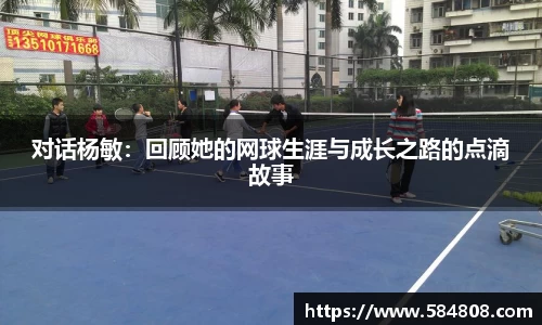 对话杨敏：回顾她的网球生涯与成长之路的点滴故事