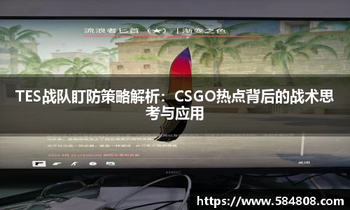 TES战队盯防策略解析：CSGO热点背后的战术思考与应用