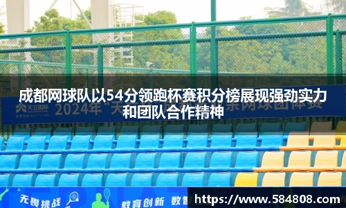 成都网球队以54分领跑杯赛积分榜展现强劲实力和团队合作精神