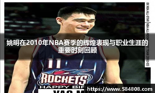 姚明在2010年NBA赛季的辉煌表现与职业生涯的重要时刻回顾