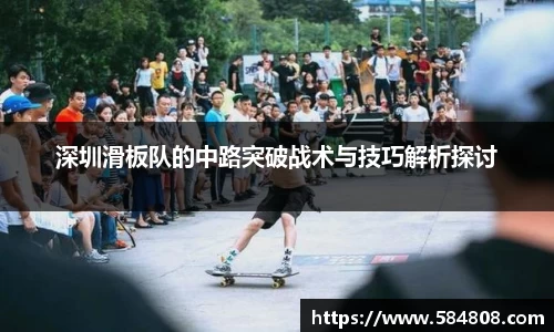 深圳滑板队的中路突破战术与技巧解析探讨