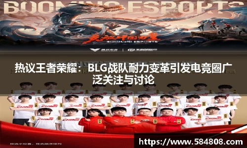 热议王者荣耀：BLG战队耐力变革引发电竞圈广泛关注与讨论