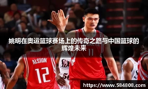 姚明在奥运篮球赛场上的传奇之路与中国篮球的辉煌未来