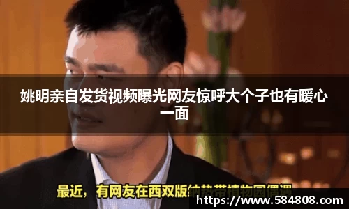 姚明亲自发货视频曝光网友惊呼大个子也有暖心一面